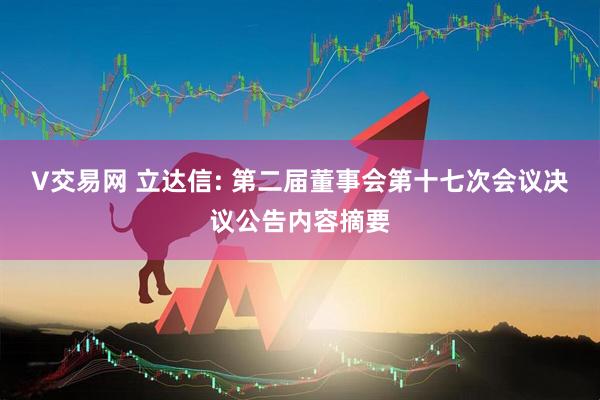 V交易网 立达信: 第二届董事会第十七次会议决议公告内容摘要