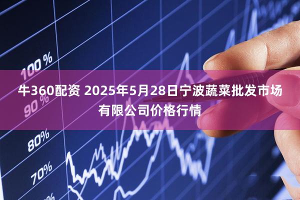 牛360配资 2025年5月28日宁波蔬菜批发市场有限公司价格行情