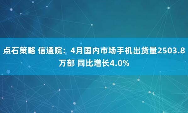 点石策略 信通院：4月国内市场手机出货量2503.8万部 同比增长4.0%