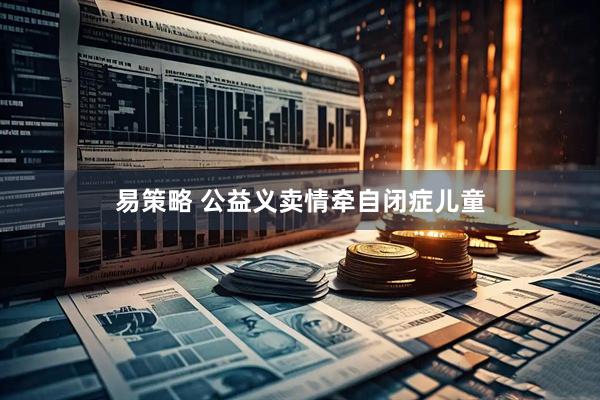 易策略 公益义卖情牵自闭症儿童
