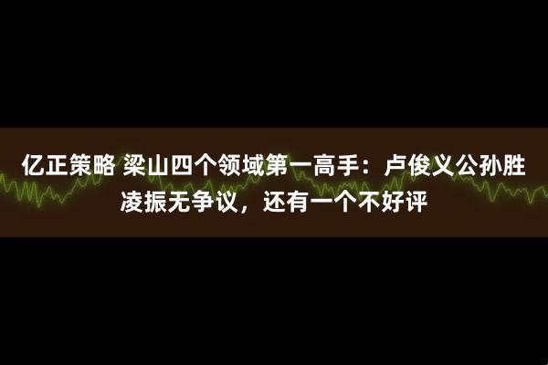 亿正策略 梁山四个领域第一高手：卢俊义公孙胜凌振无争议，还有一个不好评