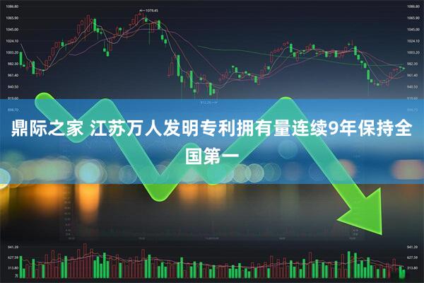 鼎际之家 江苏万人发明专利拥有量连续9年保持全国第一