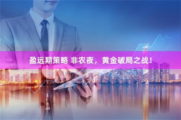盈远期策略 非农夜，黄金破局之战！