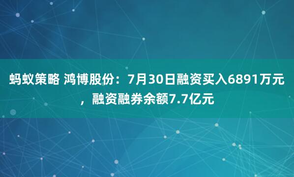 蚂蚁策略 鸿博股份：7月30日融资买入6891万元，融资融券余额7.7亿元