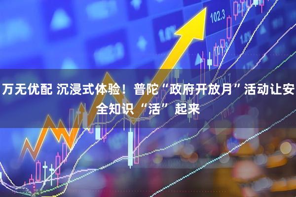 万无优配 沉浸式体验！普陀“政府开放月”活动让安全知识 “活” 起来