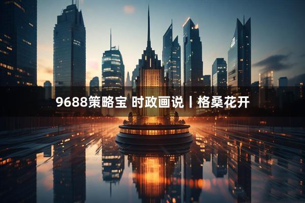 9688策略宝 时政画说丨格桑花开