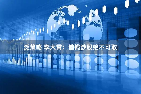 泛策略 李大霄：借钱炒股绝不可取