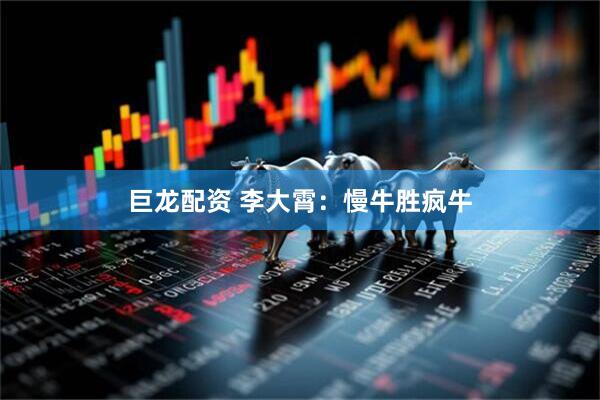 巨龙配资 李大霄：慢牛胜疯牛