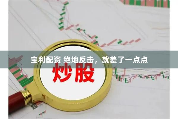 宝利配资 绝地反击，就差了一点点