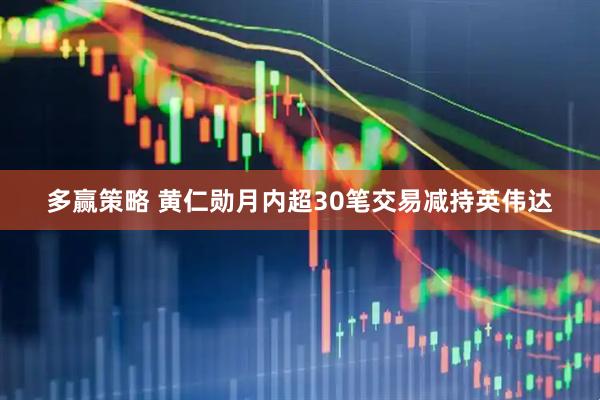 多赢策略 黄仁勋月内超30笔交易减持英伟达