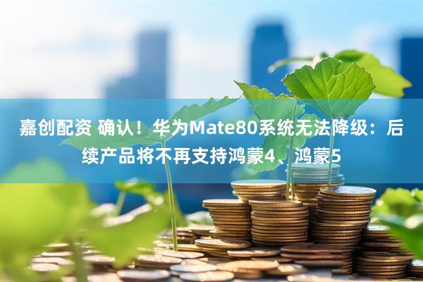 嘉创配资 确认！华为Mate80系统无法降级：后续产品将不再支持鸿蒙4、鸿蒙5