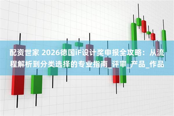 配资世家 2026德国iF设计奖申报全攻略：从流程解析到分类选择的专业指南_评审_产品_作品